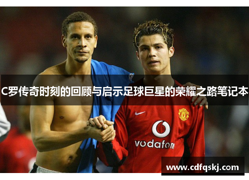 C罗传奇时刻的回顾与启示足球巨星的荣耀之路笔记本