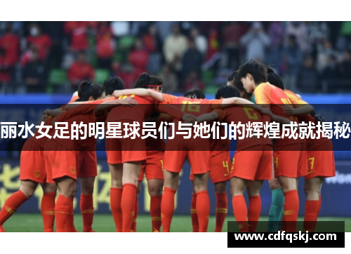 丽水女足的明星球员们与她们的辉煌成就揭秘