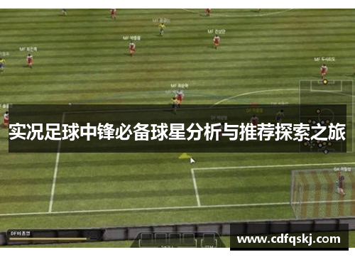 实况足球中锋必备球星分析与推荐探索之旅