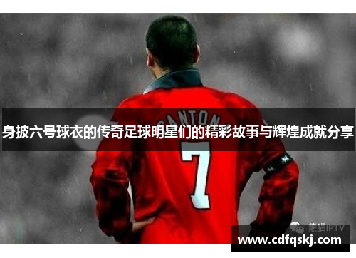 身披六号球衣的传奇足球明星们的精彩故事与辉煌成就分享