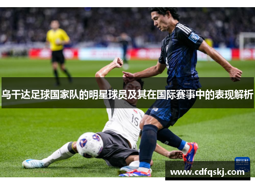 乌干达足球国家队的明星球员及其在国际赛事中的表现解析