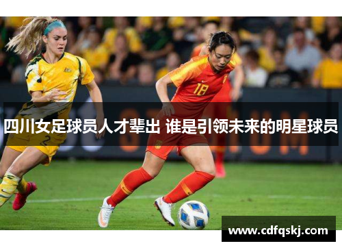 四川女足球员人才辈出 谁是引领未来的明星球员