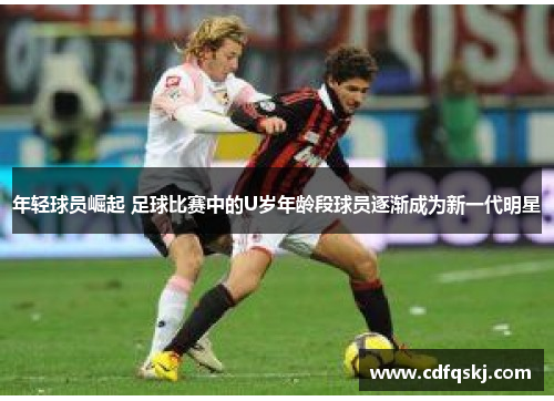 年轻球员崛起 足球比赛中的U岁年龄段球员逐渐成为新一代明星