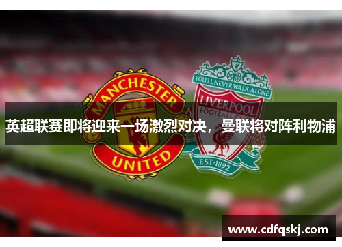 英超联赛即将迎来一场激烈对决，曼联将对阵利物浦
